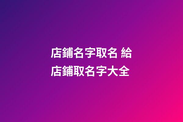 店鋪名字取名 給店鋪取名字大全-第1張-店鋪起名-玄機派